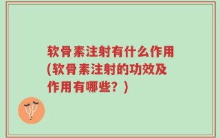软骨素注射有什么作用(软骨素注射的功效及作用有哪些？)