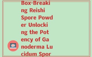 参盒破壁灵芝孢子粉(Box-Breaking Reishi Spore Powder Unlocking the Potency of Ganoderma Lucidum Spores)