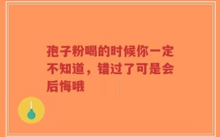 孢子粉喝的时候你一定不知道，错过了可是会后悔哦