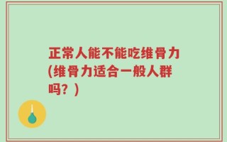 正常人能不能吃维骨力(维骨力适合一般人群吗？)