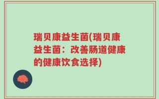 瑞贝康益生菌(瑞贝康益生菌：改善肠道健康的健康饮食选择)