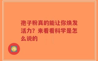 孢子粉真的能让你焕发活力？来看看科学是怎么说的
