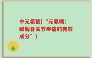 中元氨糖(“元氨糖：缓解骨关节疼痛的有效成分”)