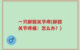 一只脚髋关节疼(脚髋关节疼痛：怎么办？)