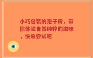 小巧包装的孢子粉，带你体验自然纯粹的滋味，快来尝试吧
