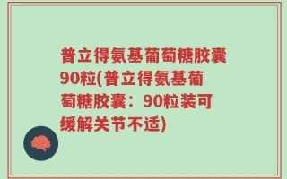 普立得氨基葡萄糖胶囊90粒(普立得氨基葡萄糖胶囊：90粒装可缓解关节不适)