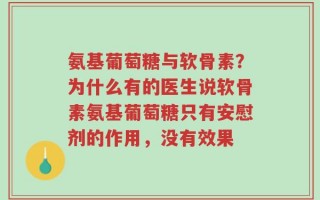 氨基葡萄糖与软骨素？为什么有的医生说软骨素氨基葡萄糖只有安慰剂的作用，没有效果