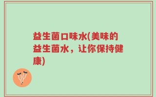 益生菌口味水(美味的益生菌水，让你保持健康)