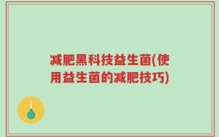 减肥黑科技益生菌(使用益生菌的减肥技巧)