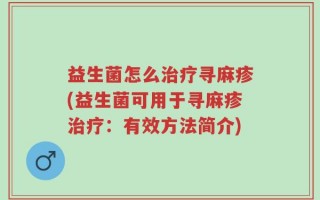 益生菌怎么治疗寻麻疹(益生菌可用于寻麻疹治疗：有效方法简介)