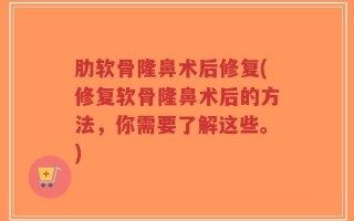 肋软骨隆鼻术后修复(修复软骨隆鼻术后的方法，你需要了解这些。)