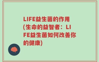 LIFE益生菌的作用(生命的益智者：LIFE益生菌如何改善你的健康)