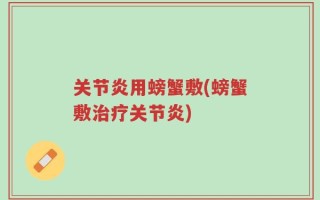 关节炎用螃蟹敷(螃蟹敷治疗关节炎)