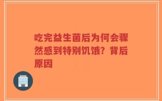 吃完益生菌后为何会骤然感到特别饥饿？背后原因