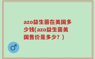azo益生菌在美国多少钱(azo益生菌美国售价是多少？)