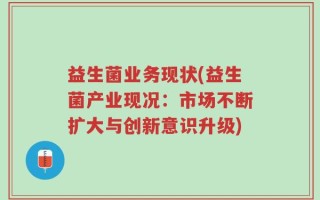益生菌业务现状(益生菌产业现况：市场不断扩大与创新意识升级)