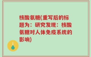 核酸氨糖(重写后的标题为：研究发现：核酸氨糖对人体免疫系统的影响)