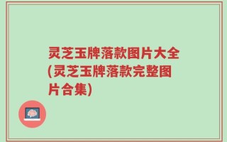 灵芝玉牌落款图片大全(灵芝玉牌落款完整图片合集)