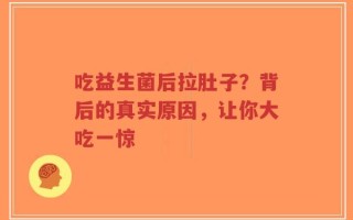 吃益生菌后拉肚子？背后的真实原因，让你大吃一惊