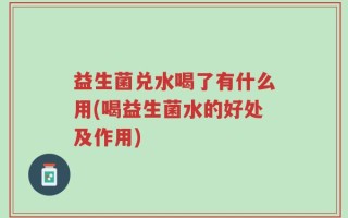 益生菌兑水喝了有什么用(喝益生菌水的好处及作用)