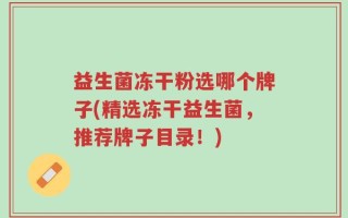 益生菌冻干粉选哪个牌子(精选冻干益生菌，推荐牌子目录！)
