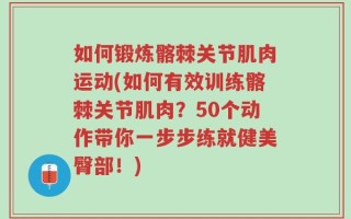 如何锻炼髂棘关节肌肉运动(如何有效训练髂棘关节肌肉？50个动作带你一步步练就健美臀部！)