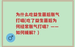 为什么吃益生菌后胀气打嗝(吃了益生菌后为何经常胀气打嗝？——如何缓解？)
