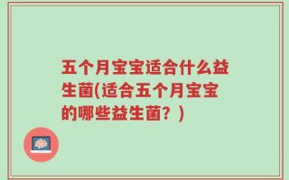 五个月宝宝适合什么益生菌(适合五个月宝宝的哪些益生菌？)