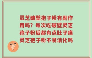 灵芝破壁孢子粉有副作用吗？每次吃破壁灵芝孢子粉后都有点肚子痛灵芝孢子粉不易消化吗