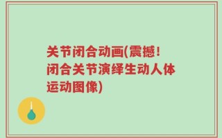 关节闭合动画(震撼！闭合关节演绎生动人体运动图像)