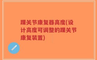 踝关节康复器高度(设计高度可调整的踝关节康复装置)