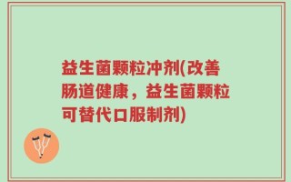益生菌颗粒冲剂(改善肠道健康，益生菌颗粒可替代口服制剂)