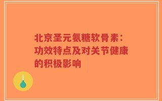北京圣元氨糖软骨素：功效特点及对关节健康的积极影响