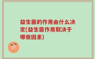 益生菌的作用由什么决定(益生菌作用取决于哪些因素)