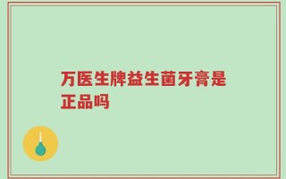 万医生牌益生菌牙膏是正品吗