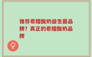 推荐希腊酸奶益生菌品牌？真正的希腊酸奶品牌