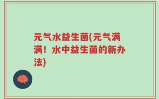 元气水益生菌(元气满满！水中益生菌的新办法)