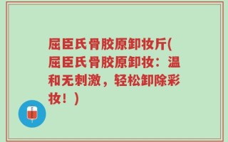 屈臣氏骨胶原卸妆斤(屈臣氏骨胶原卸妆：温和无刺激，轻松卸除彩妆！)