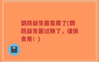 鹦鹉益生菌变质了(鹦鹉益生菌过期了，谨慎食用！)