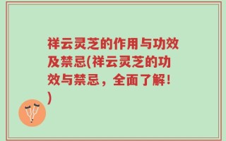祥云灵芝的作用与功效及禁忌(祥云灵芝的功效与禁忌，全面了解！)