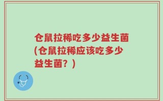 仓鼠拉稀吃多少益生菌(仓鼠拉稀应该吃多少益生菌？)