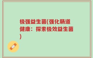 极强益生菌(强化肠道健康：探索极效益生菌)