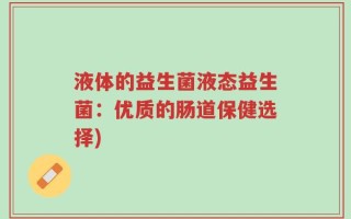 液体的益生菌液态益生菌：优质的肠道保健选择)
