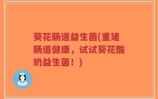 葵花肠道益生菌(重建肠道健康，试试葵花酸奶益生菌！)