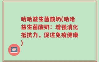 哈哈益生菌酸奶(哈哈益生菌酸奶：增强消化抵抗力，促进免疫健康)