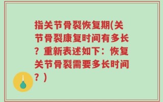 指关节骨裂恢复期(关节骨裂康复时间有多长？重新表述如下：恢复关节骨裂需要多长时间？)