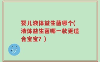 婴儿液体益生菌哪个(液体益生菌哪一款更适合宝宝？)
