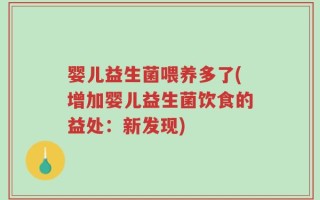 婴儿益生菌喂养多了(增加婴儿益生菌饮食的益处：新发现)