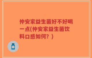 仲安家益生菌好不好喝一点(仲安家益生菌饮料口感如何？)