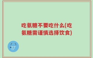 吃氨糖不要吃什么(吃氨糖需谨慎选择饮食)